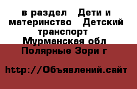  в раздел : Дети и материнство » Детский транспорт . Мурманская обл.,Полярные Зори г.